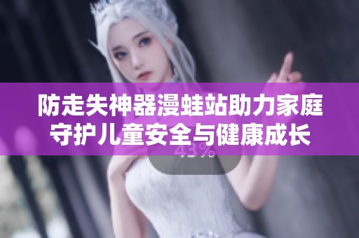 防走失神器漫蛙站助力家庭守护儿童安全与健康成长