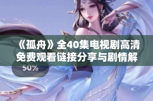《孤舟》全40集电视剧高清免费观看链接分享与剧情解析