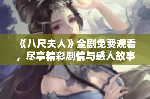 《八尺夫人》全剧免费观看，尽享精彩剧情与感人故事的最佳选择
