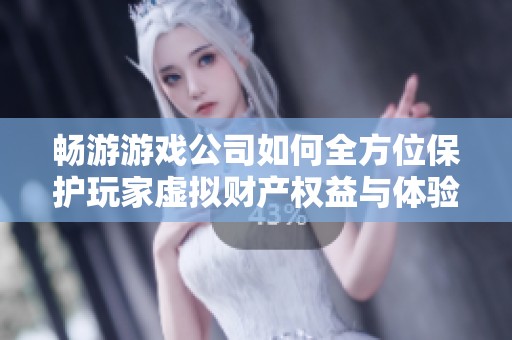 畅游游戏公司如何全方位保护玩家虚拟财产权益与体验提升