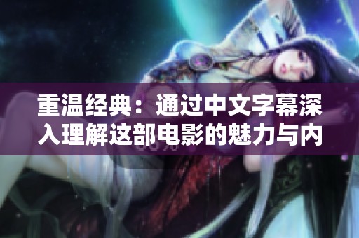 重温经典：通过中文字幕深入理解这部电影的魅力与内涵