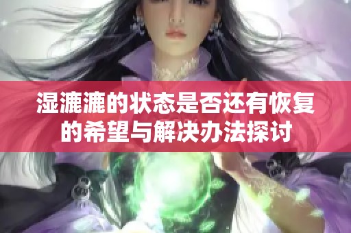 湿漉漉的状态是否还有恢复的希望与解决办法探讨