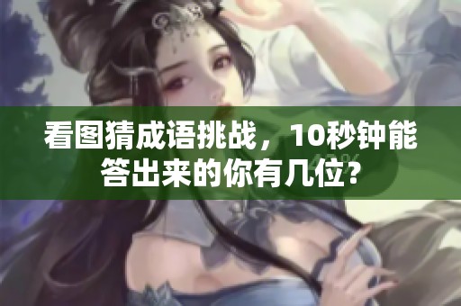 看图猜成语挑战，10秒钟能答出来的你有几位？