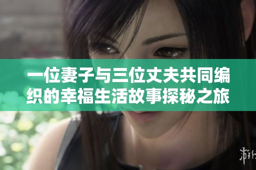 一位妻子与三位丈夫共同编织的幸福生活故事探秘之旅