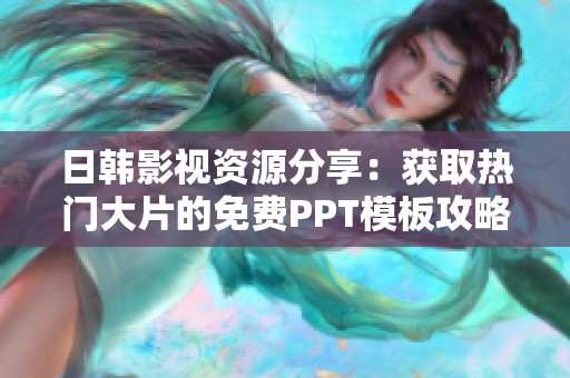 日韩影视资源分享：获取热门大片的免费PPT模板攻略