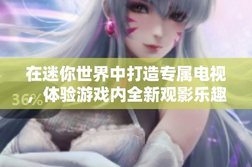 在迷你世界中打造专属电视，体验游戏内全新观影乐趣