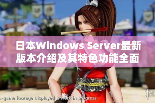日本Windows Server最新版本介绍及其特色功能全面分析