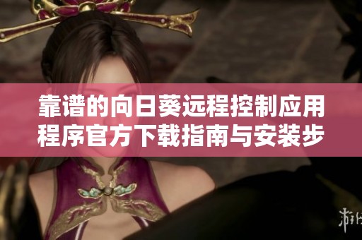 靠谱的向日葵远程控制应用程序官方下载指南与安装步骤分享