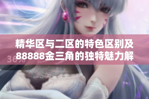 精华区与二区的特色区别及88888金三角的独特魅力解析