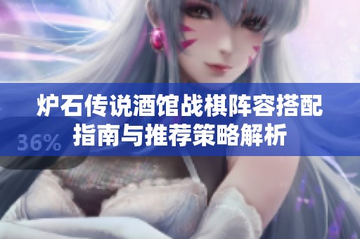 炉石传说酒馆战棋阵容搭配指南与推荐策略解析