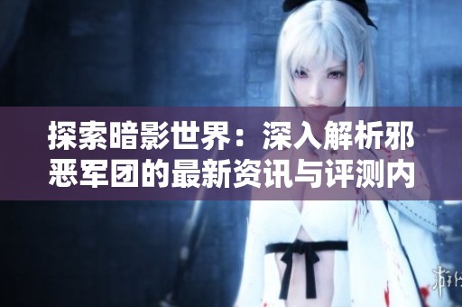 探索暗影世界：深入解析邪恶军团的最新资讯与评测内容