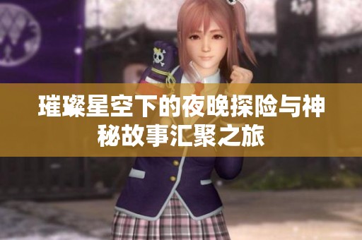 璀璨星空下的夜晚探险与神秘故事汇聚之旅