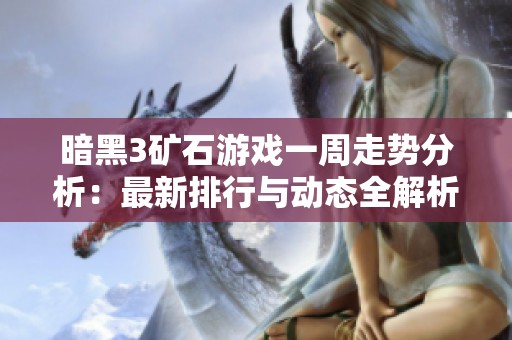 暗黑3矿石游戏一周走势分析：最新排行与动态全解析