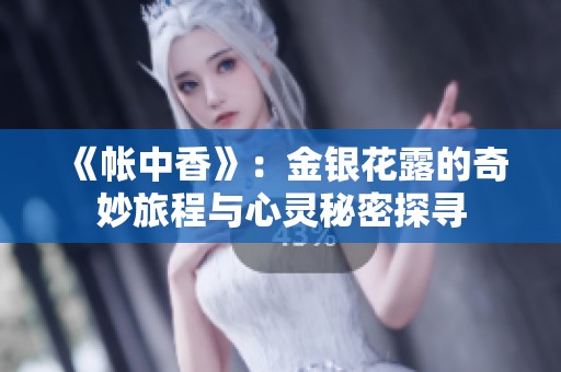 《帐中香》：金银花露的奇妙旅程与心灵秘密探寻