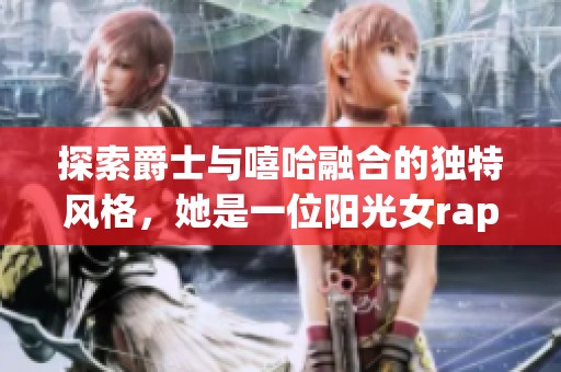 探索爵士与嘻哈融合的独特风格，她是一位阳光女rapper与慈爱的妈妈