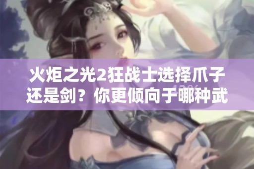 火炬之光2狂战士选择爪子还是剑？你更倾向于哪种武器装备