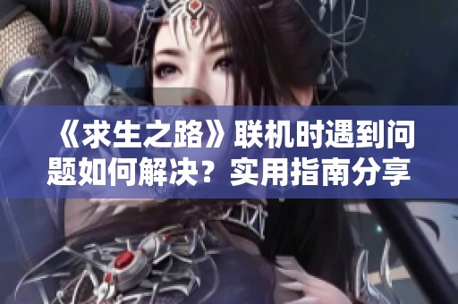 《求生之路》联机时遇到问题如何解决？实用指南分享