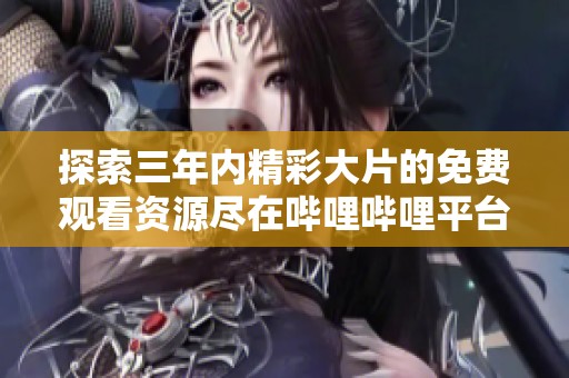探索三年内精彩大片的免费观看资源尽在哔哩哔哩平台