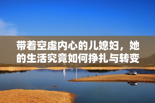 带着空虚内心的儿媳妇，她的生活究竟如何挣扎与转变