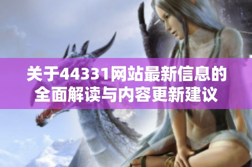 关于44331网站最新信息的全面解读与内容更新建议