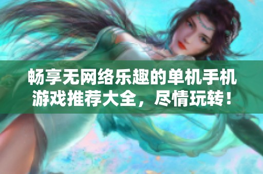 畅享无网络乐趣的单机手机游戏推荐大全，尽情玩转！