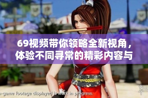 69视频带你领略全新视角，体验不同寻常的精彩内容与分享