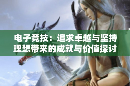 电子竞技：追求卓越与坚持理想带来的成就与价值探讨