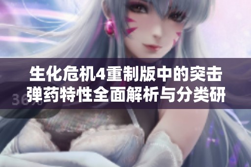 生化危机4重制版中的突击弹药特性全面解析与分类研究