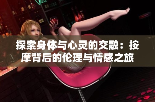 探索身体与心灵的交融：按摩背后的伦理与情感之旅