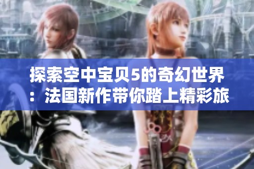 探索空中宝贝5的奇幻世界：法国新作带你踏上精彩旅程