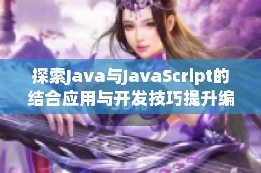 探索Java与JavaScript的结合应用与开发技巧提升编程能力