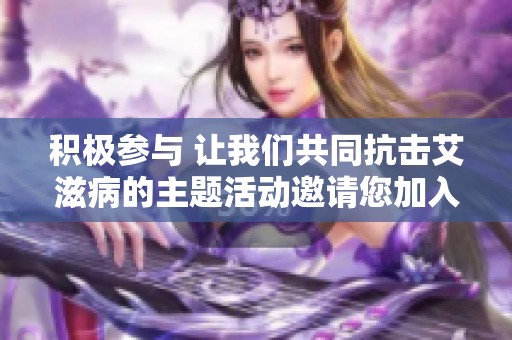 积极参与 让我们共同抗击艾滋病的主题活动邀请您加入