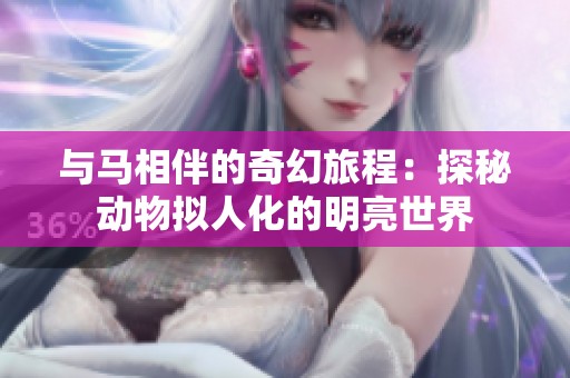 与马相伴的奇幻旅程：探秘动物拟人化的明亮世界