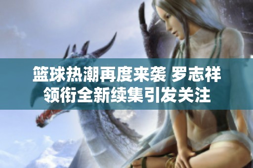 篮球热潮再度来袭 罗志祥领衔全新续集引发关注