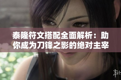泰隆符文搭配全面解析：助你成为刀锋之影的绝对主宰