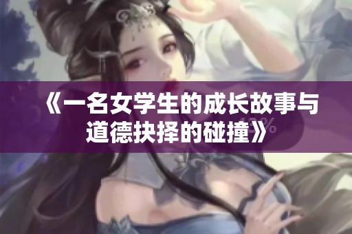 《一名女学生的成长故事与道德抉择的碰撞》