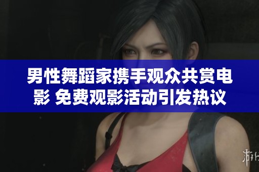 男性舞蹈家携手观众共赏电影 免费观影活动引发热议