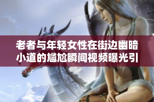 老者与年轻女性在街边幽暗小道的尴尬瞬间视频曝光引发热议