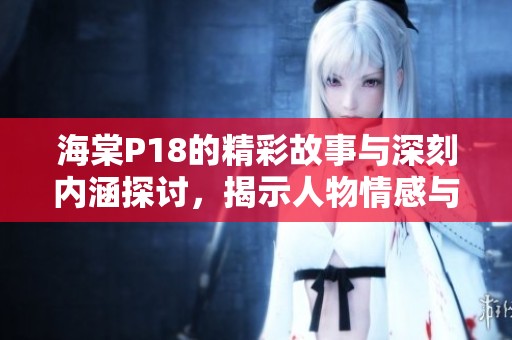 海棠P18的精彩故事与深刻内涵探讨，揭示人物情感与成长历程