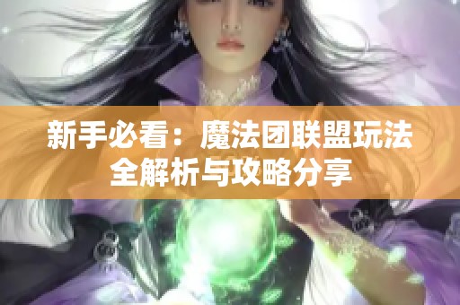 新手必看：魔法团联盟玩法全解析与攻略分享