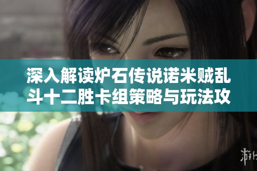 深入解读炉石传说诺米贼乱斗十二胜卡组策略与玩法攻略