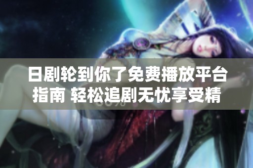 日剧轮到你了免费播放平台指南 轻松追剧无忧享受精彩剧情