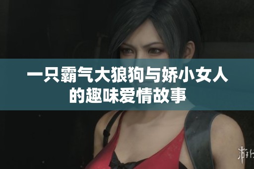 一只霸气大狼狗与娇小女人的趣味爱情故事
