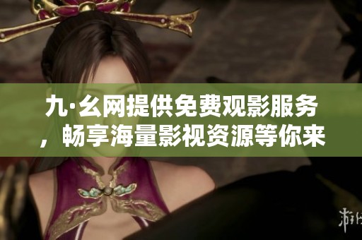 九·幺网提供免费观影服务，畅享海量影视资源等你来体验