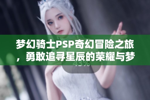 梦幻骑士PSP奇幻冒险之旅，勇敢追寻星辰的荣耀与梦想