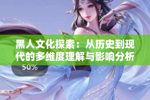黑人文化探索：从历史到现代的多维度理解与影响分析