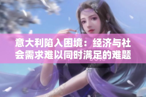 意大利陷入困境：经济与社会需求难以同时满足的难题