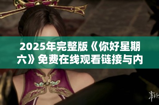 2025年完整版《你好星期六》免费在线观看链接与内容详解分享