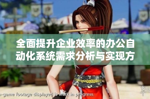 全面提升企业效率的办公自动化系统需求分析与实现方案探讨