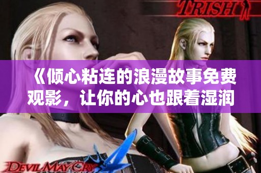 《倾心粘连的浪漫故事免费观影，让你的心也跟着湿润》